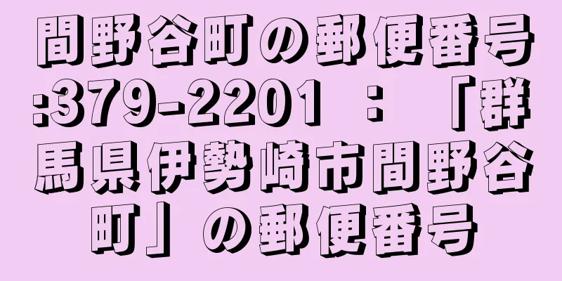 間野谷町の郵便番号:379-2201 ： 「群馬県伊勢崎市間野谷町」の郵便番号