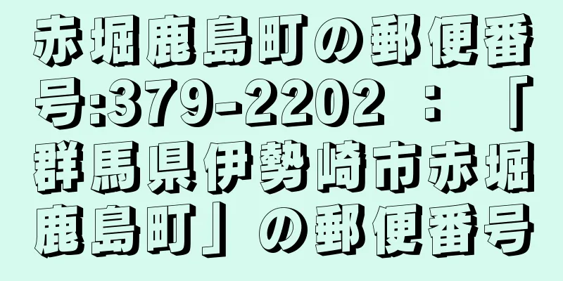 赤堀鹿島町の郵便番号:379-2202 ： 「群馬県伊勢崎市赤堀鹿島町」の郵便番号