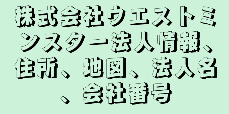 株式会社ウエストミンスター法人情報、住所、地図、法人名、会社番号