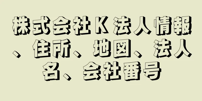 株式会社Ｋ法人情報、住所、地図、法人名、会社番号