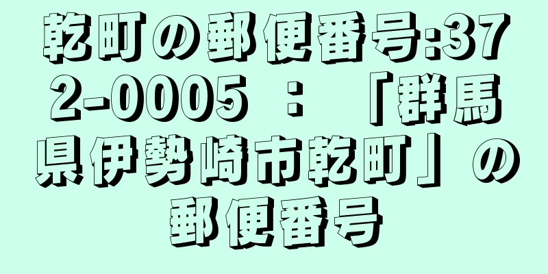 乾町の郵便番号:372-0005 ： 「群馬県伊勢崎市乾町」の郵便番号