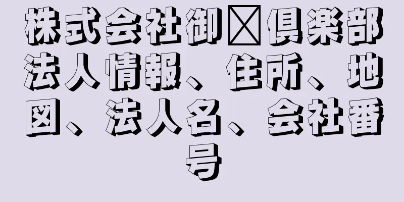 株式会社御隆倶楽部法人情報、住所、地図、法人名、会社番号