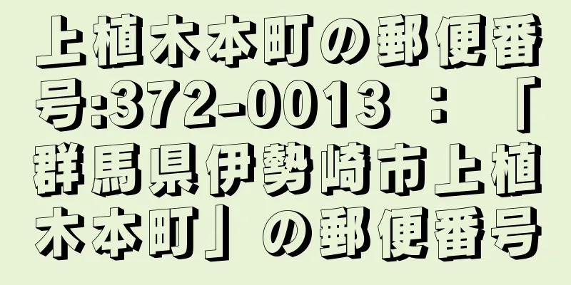 上植木本町の郵便番号:372-0013 ： 「群馬県伊勢崎市上植木本町」の郵便番号