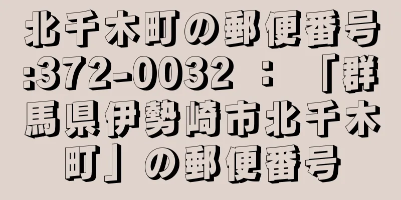 北千木町の郵便番号:372-0032 ： 「群馬県伊勢崎市北千木町」の郵便番号