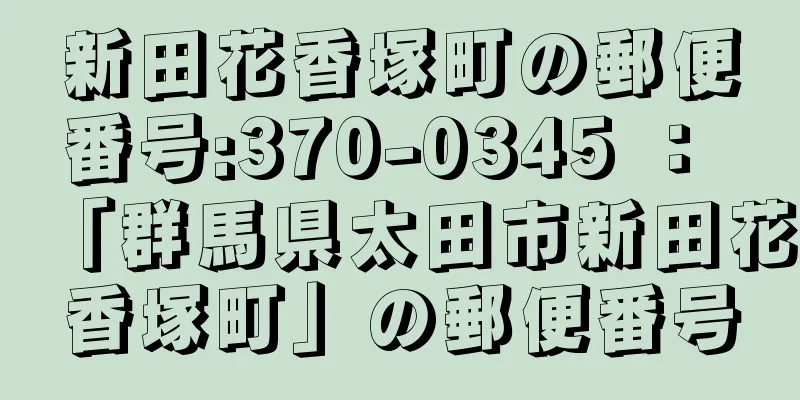 新田花香塚町の郵便番号:370-0345 ： 「群馬県太田市新田花香塚町」の郵便番号