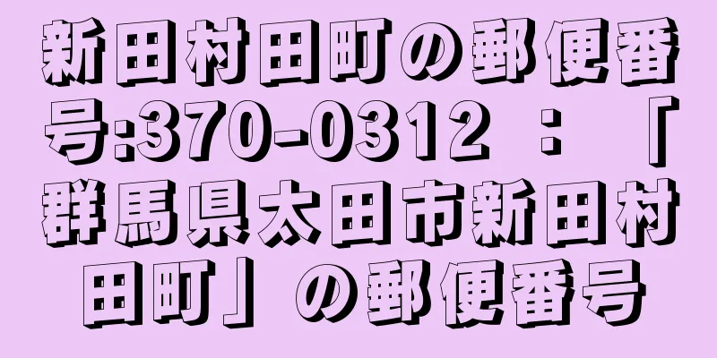 新田村田町の郵便番号:370-0312 ： 「群馬県太田市新田村田町」の郵便番号