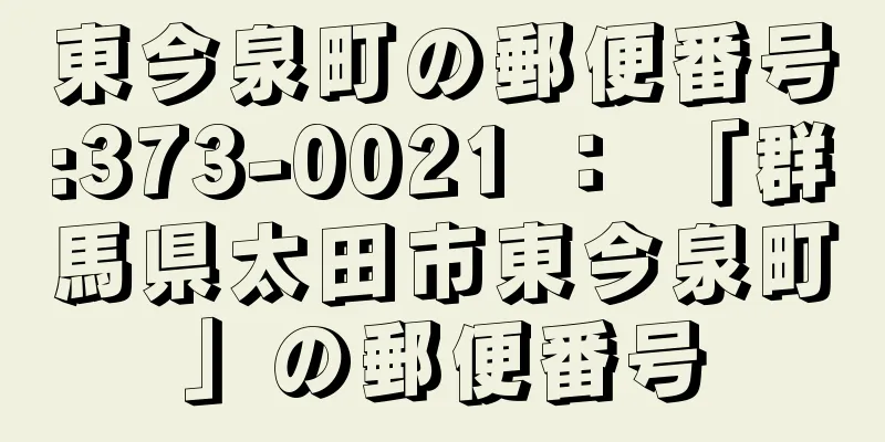 東今泉町の郵便番号:373-0021 ： 「群馬県太田市東今泉町」の郵便番号