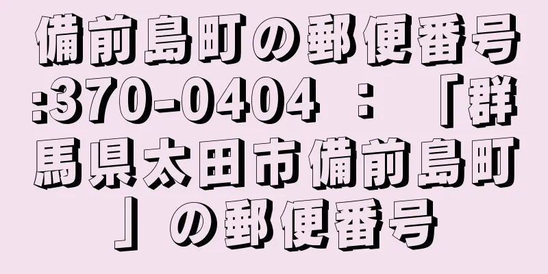 備前島町の郵便番号:370-0404 ： 「群馬県太田市備前島町」の郵便番号