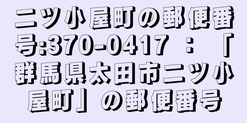 二ツ小屋町の郵便番号:370-0417 ： 「群馬県太田市二ツ小屋町」の郵便番号