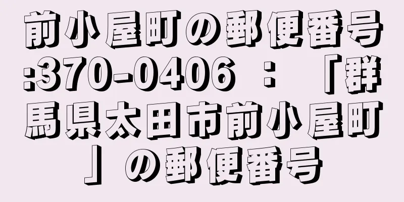 前小屋町の郵便番号:370-0406 ： 「群馬県太田市前小屋町」の郵便番号