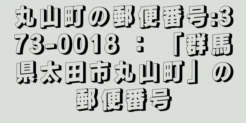 丸山町の郵便番号:373-0018 ： 「群馬県太田市丸山町」の郵便番号