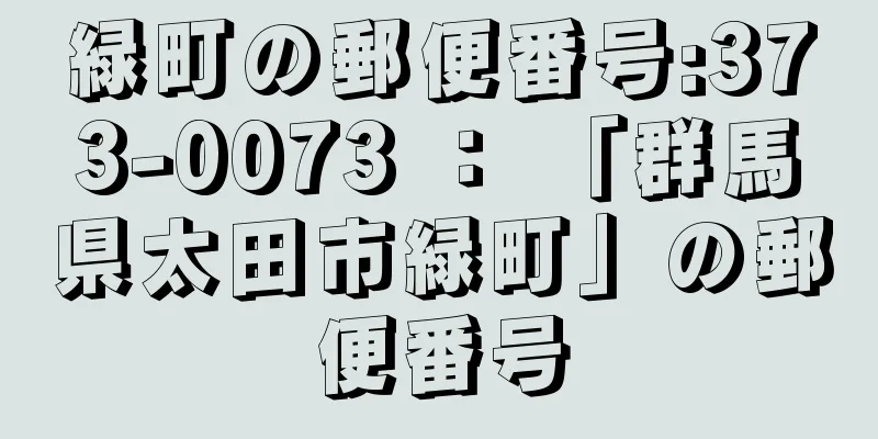 緑町の郵便番号:373-0073 ： 「群馬県太田市緑町」の郵便番号