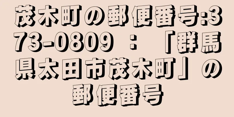 茂木町の郵便番号:373-0809 ： 「群馬県太田市茂木町」の郵便番号