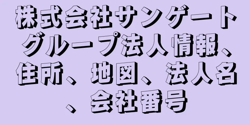 株式会社サンゲートグループ法人情報、住所、地図、法人名、会社番号