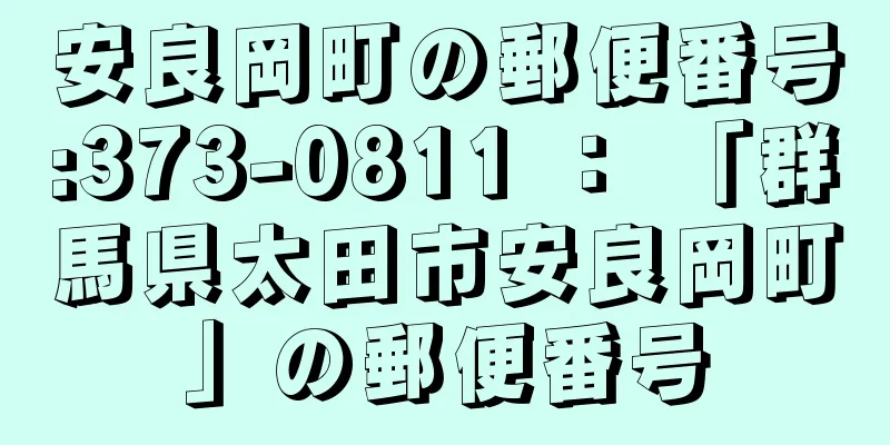 安良岡町の郵便番号:373-0811 ： 「群馬県太田市安良岡町」の郵便番号