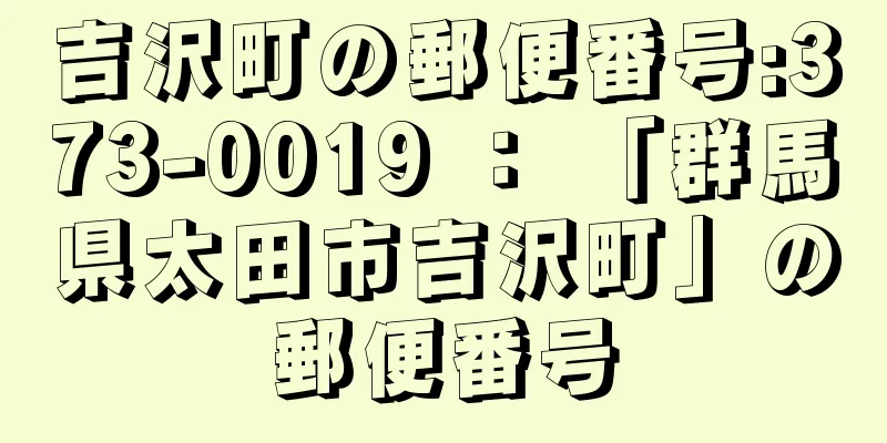 吉沢町の郵便番号:373-0019 ： 「群馬県太田市吉沢町」の郵便番号