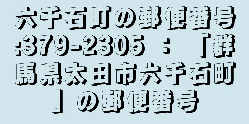 六千石町の郵便番号:379-2305 ： 「群馬県太田市六千石町」の郵便番号