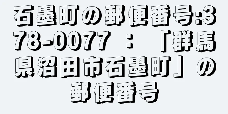 石墨町の郵便番号:378-0077 ： 「群馬県沼田市石墨町」の郵便番号