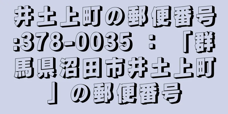 井土上町の郵便番号:378-0035 ： 「群馬県沼田市井土上町」の郵便番号