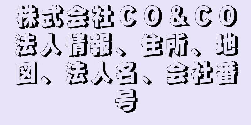 株式会社ＣＯ＆ＣＯ法人情報、住所、地図、法人名、会社番号