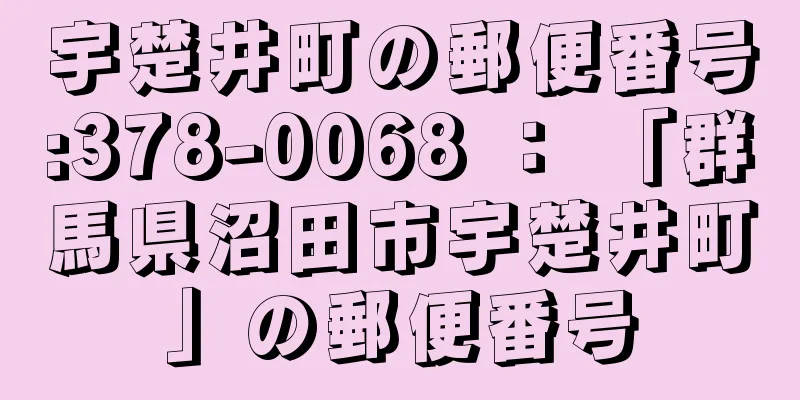 宇楚井町の郵便番号:378-0068 ： 「群馬県沼田市宇楚井町」の郵便番号