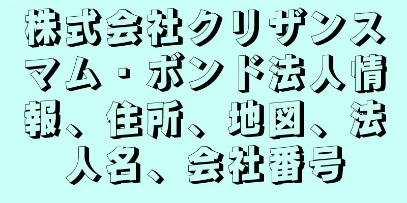 株式会社クリザンスマム・ボンド法人情報、住所、地図、法人名、会社番号