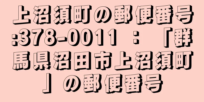 上沼須町の郵便番号:378-0011 ： 「群馬県沼田市上沼須町」の郵便番号
