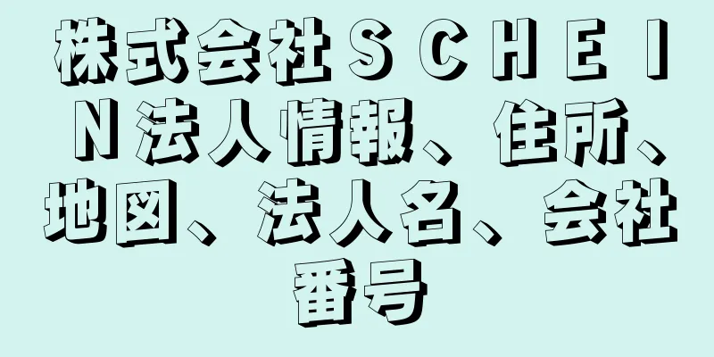 株式会社ＳＣＨＥＩＮ法人情報、住所、地図、法人名、会社番号