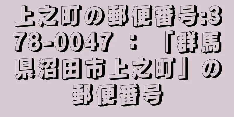 上之町の郵便番号:378-0047 ： 「群馬県沼田市上之町」の郵便番号