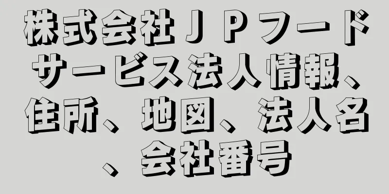 株式会社ＪＰフードサービス法人情報、住所、地図、法人名、会社番号