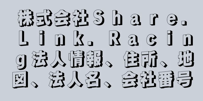 株式会社Ｓｈａｒｅ．Ｌｉｎｋ．Ｒａｃｉｎｇ法人情報、住所、地図、法人名、会社番号