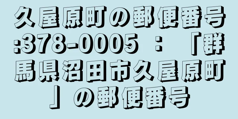 久屋原町の郵便番号:378-0005 ： 「群馬県沼田市久屋原町」の郵便番号