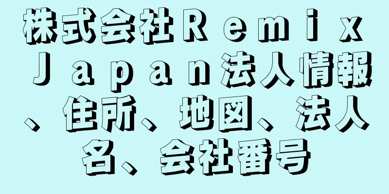 株式会社Ｒｅｍｉｘ　Ｊａｐａｎ法人情報、住所、地図、法人名、会社番号