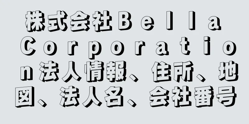 株式会社Ｂｅｌｌａ　Ｃｏｒｐｏｒａｔｉｏｎ法人情報、住所、地図、法人名、会社番号