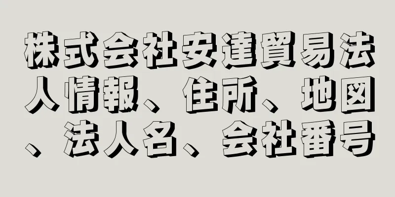 株式会社安達貿易法人情報、住所、地図、法人名、会社番号