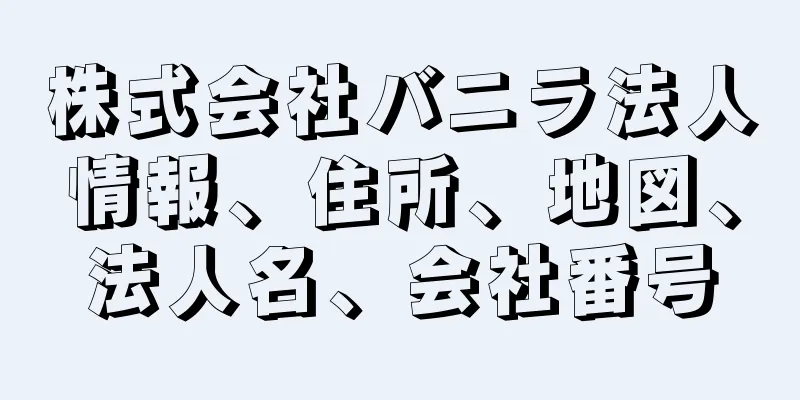 株式会社バニラ法人情報、住所、地図、法人名、会社番号