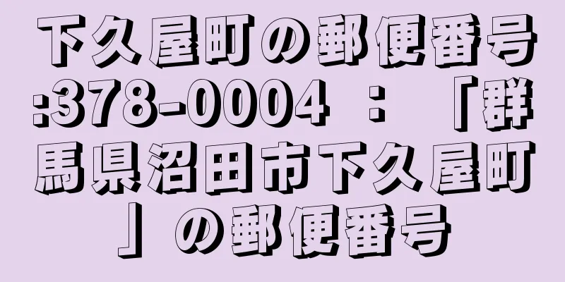 下久屋町の郵便番号:378-0004 ： 「群馬県沼田市下久屋町」の郵便番号