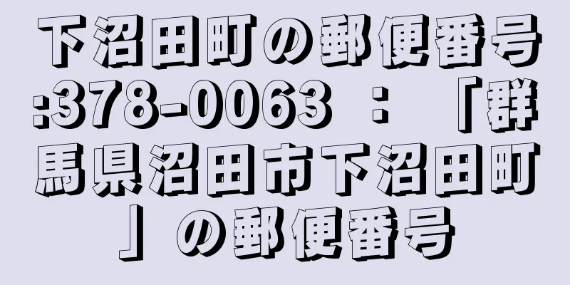 下沼田町の郵便番号:378-0063 ： 「群馬県沼田市下沼田町」の郵便番号