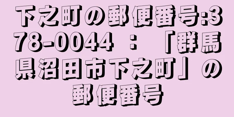 下之町の郵便番号:378-0044 ： 「群馬県沼田市下之町」の郵便番号