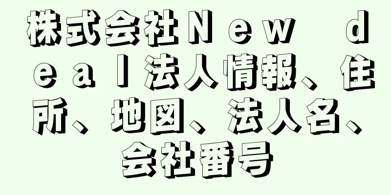 株式会社Ｎｅｗ　ｄｅａｌ法人情報、住所、地図、法人名、会社番号