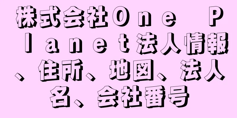 株式会社Ｏｎｅ　Ｐｌａｎｅｔ法人情報、住所、地図、法人名、会社番号