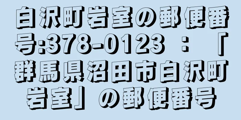 白沢町岩室の郵便番号:378-0123 ： 「群馬県沼田市白沢町岩室」の郵便番号