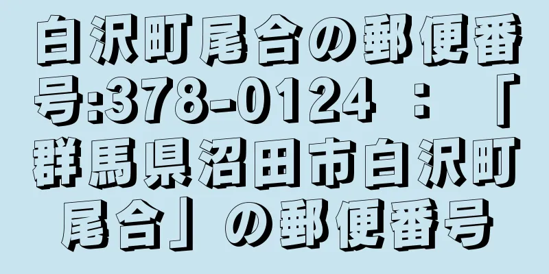 白沢町尾合の郵便番号:378-0124 ： 「群馬県沼田市白沢町尾合」の郵便番号