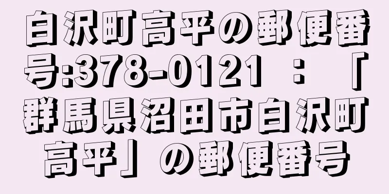 白沢町高平の郵便番号:378-0121 ： 「群馬県沼田市白沢町高平」の郵便番号