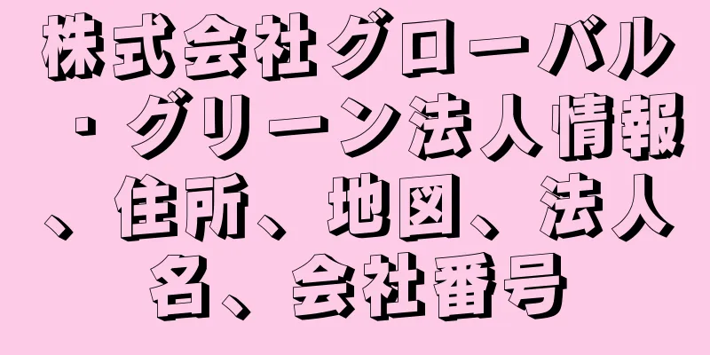 株式会社グローバル・グリーン法人情報、住所、地図、法人名、会社番号