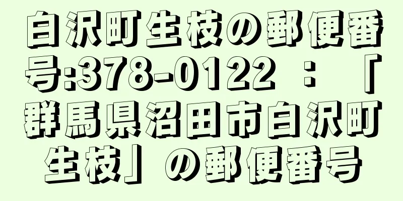 白沢町生枝の郵便番号:378-0122 ： 「群馬県沼田市白沢町生枝」の郵便番号