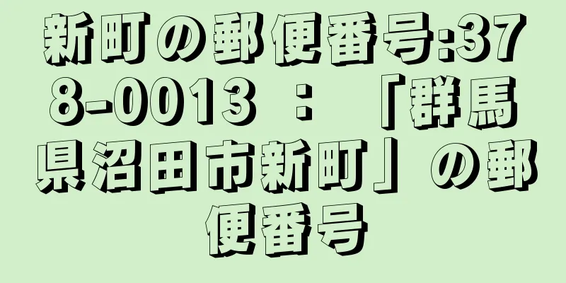 新町の郵便番号:378-0013 ： 「群馬県沼田市新町」の郵便番号