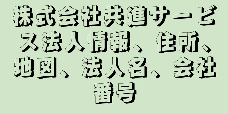 株式会社共進サービス法人情報、住所、地図、法人名、会社番号