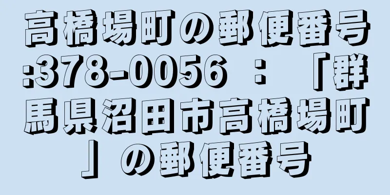 高橋場町の郵便番号:378-0056 ： 「群馬県沼田市高橋場町」の郵便番号