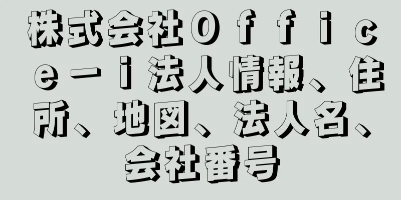 株式会社Ｏｆｆｉｃｅ－ｉ法人情報、住所、地図、法人名、会社番号